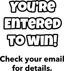 You’re Entered to win! Check your email for details.