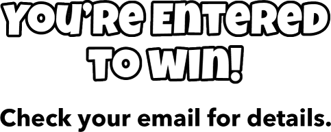 You’re Entered to win! Check your email for details.
